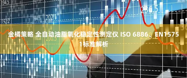 金橘策略 全自动油脂氧化稳定性测定仪 ISO 6886、EN15751标准解析