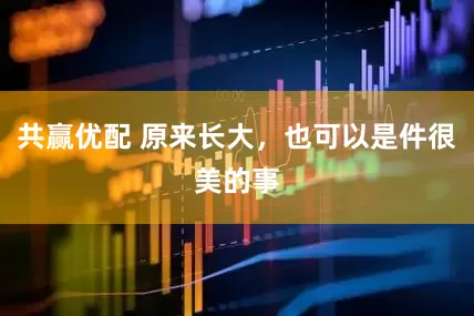 共赢优配 原来长大，也可以是件很美的事